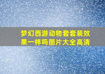 梦幻西游动物套套装效果一样吗图片大全高清