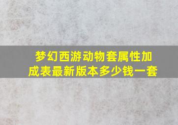 梦幻西游动物套属性加成表最新版本多少钱一套