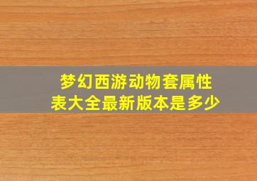 梦幻西游动物套属性表大全最新版本是多少