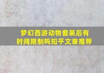 梦幻西游动物套装后有时间限制吗知乎文章推荐