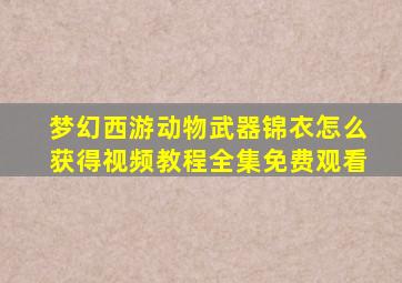 梦幻西游动物武器锦衣怎么获得视频教程全集免费观看