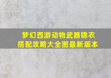 梦幻西游动物武器锦衣搭配攻略大全图最新版本