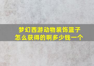 梦幻西游动物装饰篮子怎么获得的啊多少钱一个