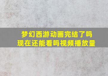 梦幻西游动画完结了吗现在还能看吗视频播放量