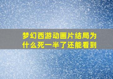 梦幻西游动画片结局为什么死一半了还能看到