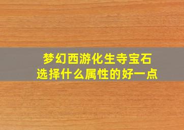 梦幻西游化生寺宝石选择什么属性的好一点