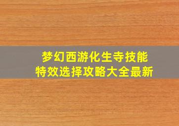 梦幻西游化生寺技能特效选择攻略大全最新