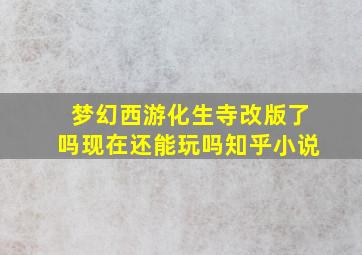 梦幻西游化生寺改版了吗现在还能玩吗知乎小说