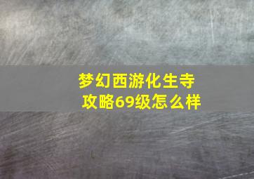 梦幻西游化生寺攻略69级怎么样