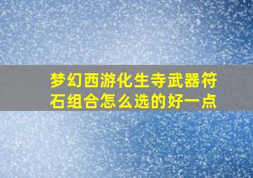 梦幻西游化生寺武器符石组合怎么选的好一点