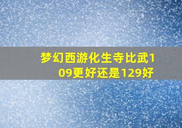 梦幻西游化生寺比武109更好还是129好