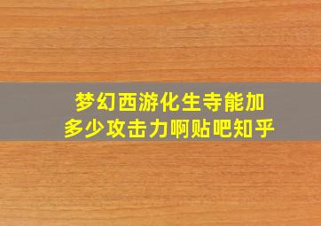 梦幻西游化生寺能加多少攻击力啊贴吧知乎