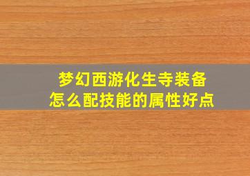 梦幻西游化生寺装备怎么配技能的属性好点