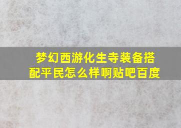 梦幻西游化生寺装备搭配平民怎么样啊贴吧百度