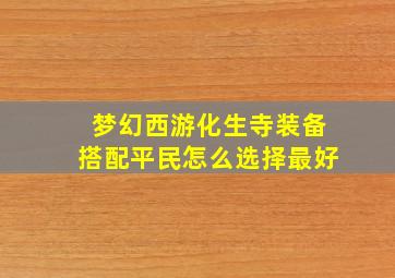 梦幻西游化生寺装备搭配平民怎么选择最好