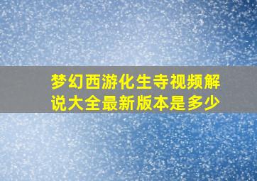 梦幻西游化生寺视频解说大全最新版本是多少