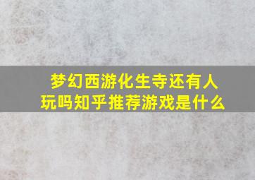 梦幻西游化生寺还有人玩吗知乎推荐游戏是什么