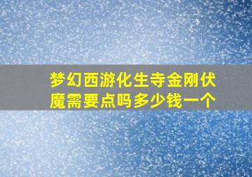 梦幻西游化生寺金刚伏魔需要点吗多少钱一个