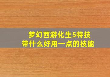 梦幻西游化生5特技带什么好用一点的技能
