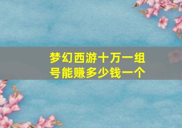 梦幻西游十万一组号能赚多少钱一个