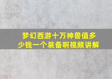 梦幻西游十万神兽值多少钱一个装备啊视频讲解