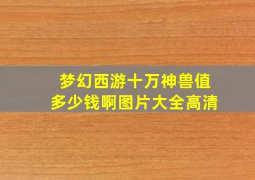 梦幻西游十万神兽值多少钱啊图片大全高清