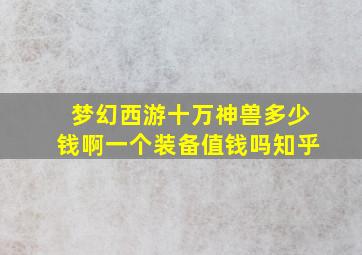 梦幻西游十万神兽多少钱啊一个装备值钱吗知乎