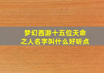 梦幻西游十五位天命之人名字叫什么好听点