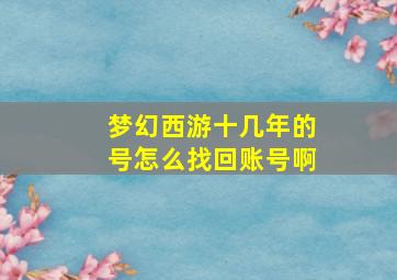 梦幻西游十几年的号怎么找回账号啊