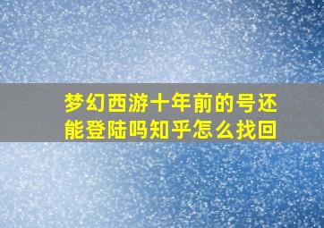 梦幻西游十年前的号还能登陆吗知乎怎么找回