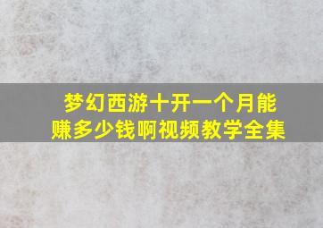 梦幻西游十开一个月能赚多少钱啊视频教学全集