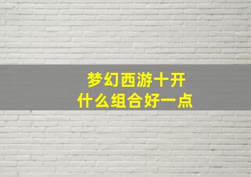 梦幻西游十开什么组合好一点