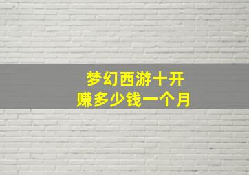 梦幻西游十开赚多少钱一个月