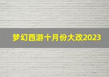 梦幻西游十月份大改2023