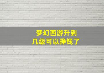 梦幻西游升到几级可以挣钱了