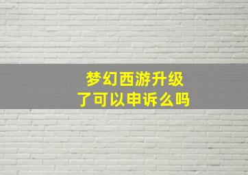 梦幻西游升级了可以申诉么吗