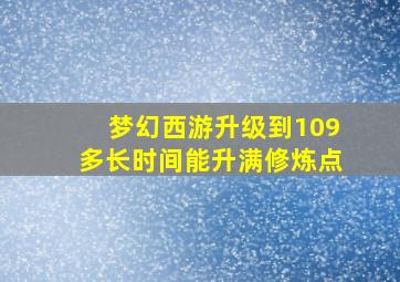 梦幻西游升级到109多长时间能升满修炼点