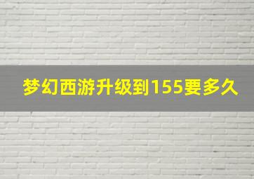 梦幻西游升级到155要多久