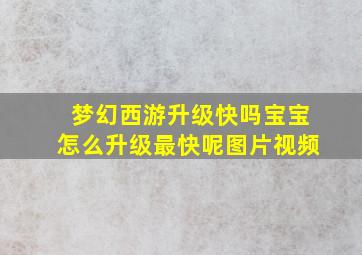 梦幻西游升级快吗宝宝怎么升级最快呢图片视频