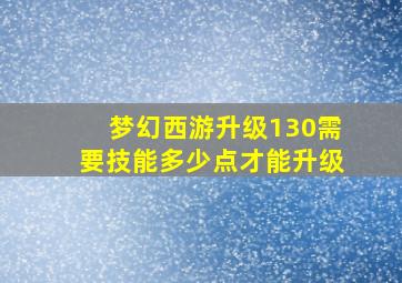 梦幻西游升级130需要技能多少点才能升级