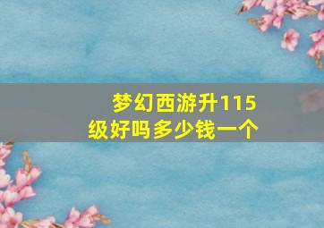 梦幻西游升115级好吗多少钱一个