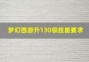 梦幻西游升130级技能要求