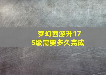 梦幻西游升175级需要多久完成