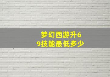 梦幻西游升69技能最低多少