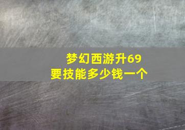 梦幻西游升69要技能多少钱一个