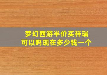 梦幻西游半价买祥瑞可以吗现在多少钱一个