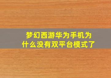 梦幻西游华为手机为什么没有双平台模式了