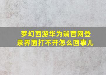 梦幻西游华为端官网登录界面打不开怎么回事儿