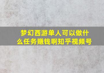 梦幻西游单人可以做什么任务赚钱啊知乎视频号