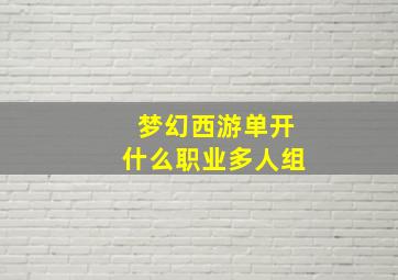 梦幻西游单开什么职业多人组